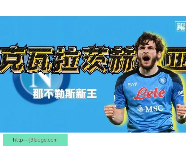 续约受阻仍拼尽全力克瓦拉茨赫利亚用天赋与担当守护那不勒斯荣耀 续约受阻仍拼尽全力克瓦拉茨赫利亚用天赋与担当守护那不勒斯荣耀